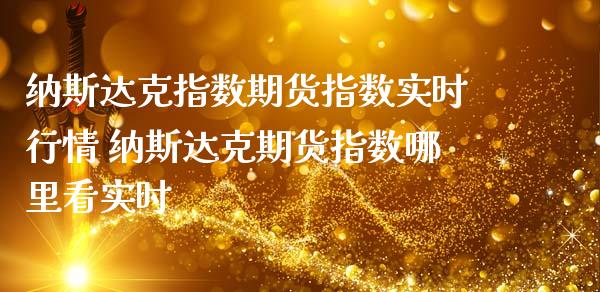 纳斯达克指数期货指数实时行情 纳斯达克期货指数哪里看实时