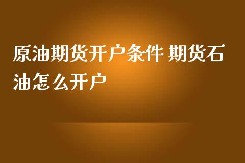 原油期货开户条件 期货石油怎么开户