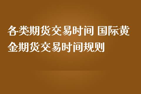 各类期货交易时间 国际黄金期货交易时间规则