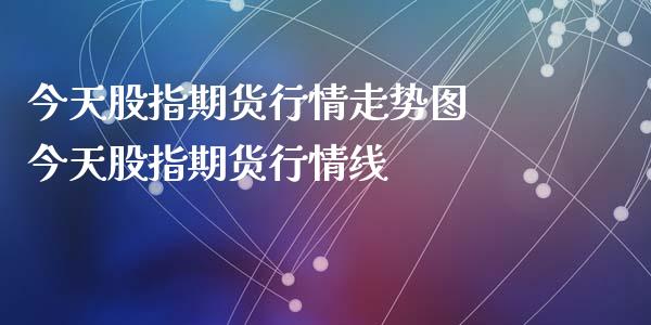 今天股指期货行情走势图 今天股指期货行情线