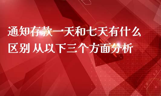 通知存款一天和七天有什么区别 从以下三个方面分析