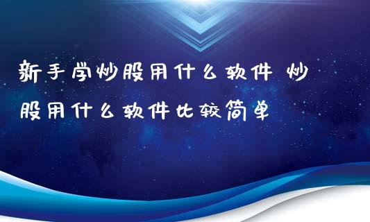 新手学炒股用什么软件 炒股用什么软件比较简单