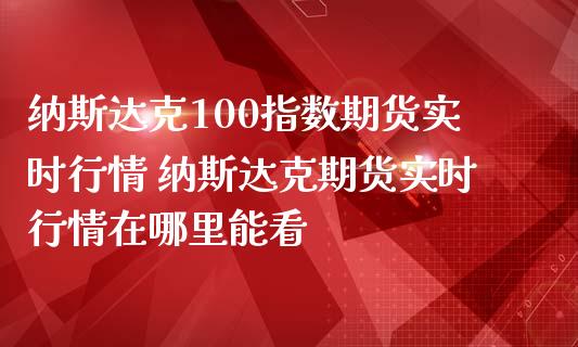 纳斯达克100指数期货实时行情 纳斯达克期货实时行情在哪里能看