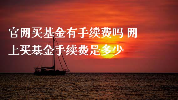买基金有手续费吗 网上买基金手续费是多少