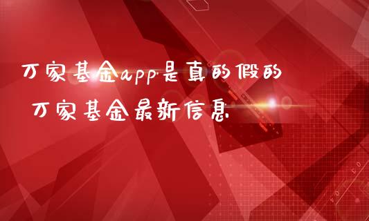 万家基金app是真的假的 万家基金最新信息