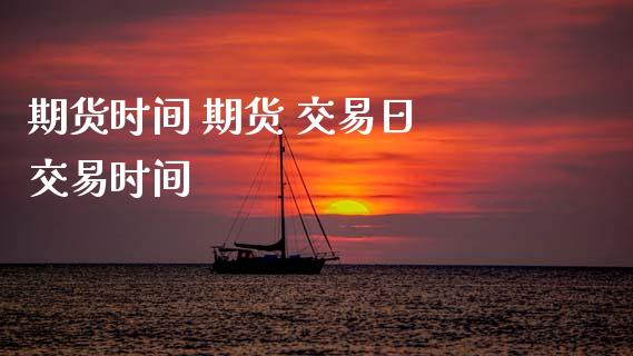 期货时间 期货 交易日 交易时间