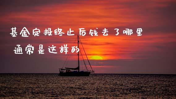 基金定投终止后钱去了哪里 通常是这样的