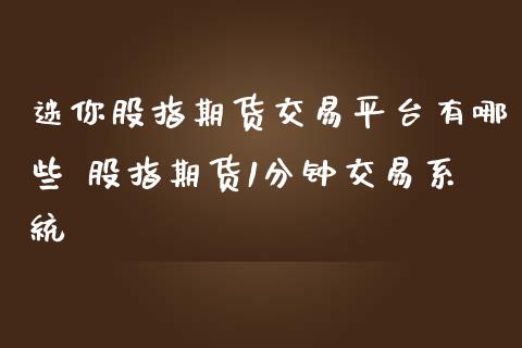 迷你股指期货交易平台有哪些 股指期货1分钟交易系统