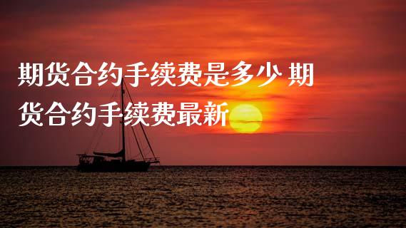 期货合约手续费是多少 期货合约手续费最新