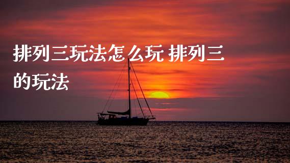 排列三玩法怎么玩 排列三的玩法