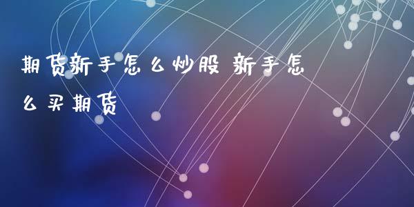 期货新手怎么炒股 新手怎么买期货