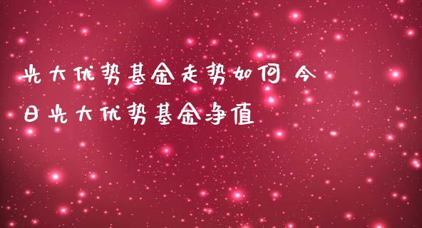光大优势基金走势如何 今日光大优势基金净值