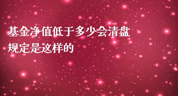 基金净值低于多少会清盘 规定是这样的