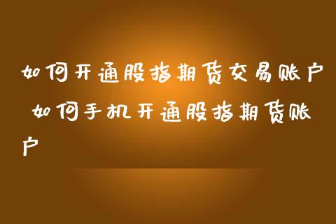 如何开通股指期货交易账户 如何手机开通股指期货账户