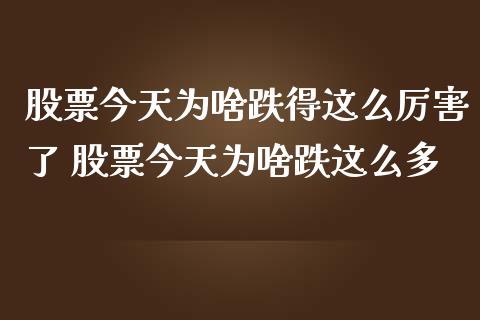 股票今天为啥跌得这么厉害了 股票今天为啥跌这么多