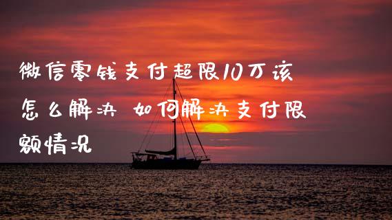 微信零钱支付超限10万该怎么解决 如何解决支付限额情况