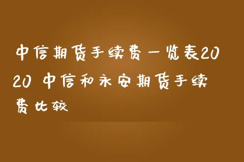 中信期货手续费一览表2020 中信和期货手续费比较