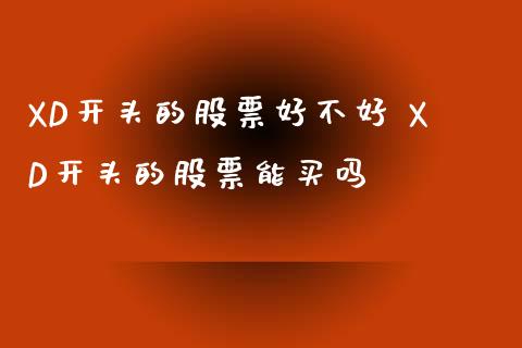 XD开头的股票好不好 XD开头的股票能买吗