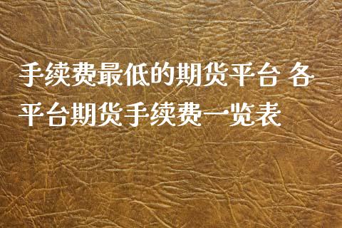 手续费最低的期货平台 各平台期货手续费一览表