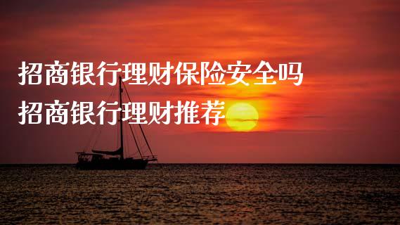 招商银行理财保险安全吗 招商银行理财推荐