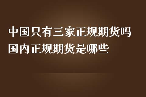 中国只有三家正规期货吗 国内正规期货是哪些