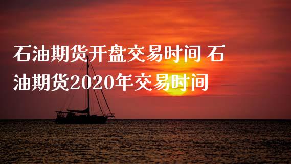 石油期货开盘交易时间 石油期货2020年交易时间