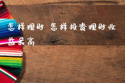 怎样理财 怎样投资理财收益最高