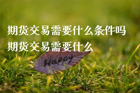 期货交易需要什么条件吗 期货交易需要什么