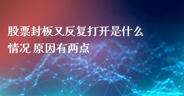 股票封板又反复打开是什么情况 原因有两点