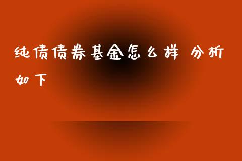 纯债债券基金怎么样 分析如下