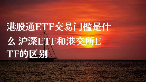 港股通ETF交易门槛是什么 沪深ETF和港交所ETF的区别