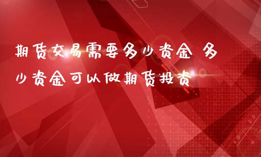 期货交易需要多少资金 多少资金可以做期货投资
