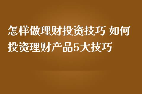 怎样做理财投资技巧 如何投资理财产品5大技巧