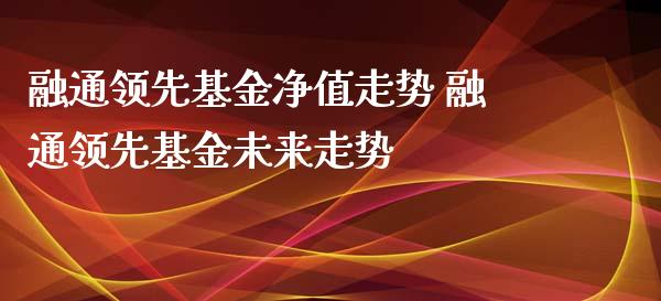融通领先基金净值走势 融通领先基金未来走势