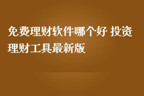 免费理财软件哪个好 投资理财工具最新版