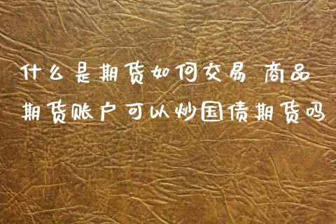 什么是期货如何交易 商品期货账户可以炒国债期货吗