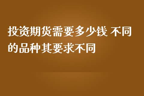 投资期货需要多少钱 不同的品种其要求不同