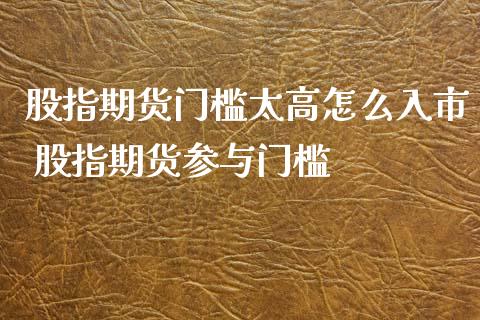 股指期货门槛太高怎么入市 股指期货参与门槛