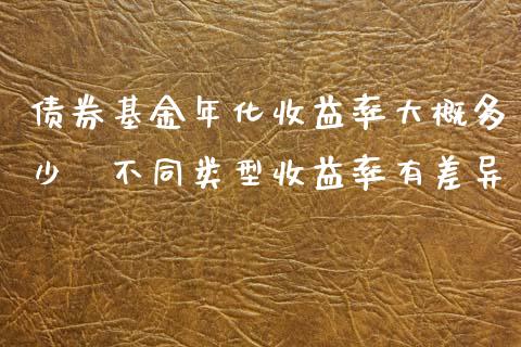 债券基金年化收益率大概多少 不同类型收益率有差异