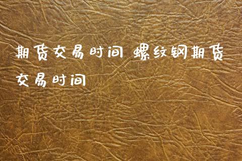 期货交易时间 螺纹钢期货交易时间