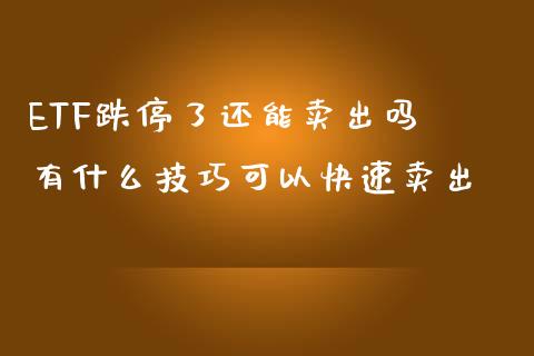 ETF跌停了还能卖出吗 有什么技巧可以快速卖出