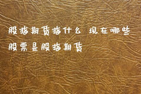 股指期货指什么 现在哪些股票是股指期货