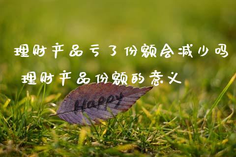 理财产品亏了份额会减少吗 理财产品份额的意义