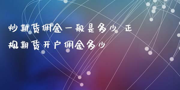 炒期货佣金一般是多少 正规期货开户佣金多少