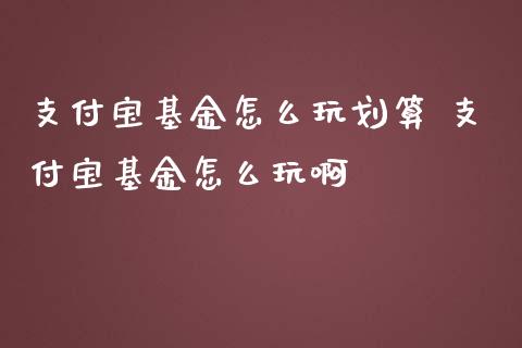 支付宝基金怎么玩划算 支付宝基金怎么玩啊