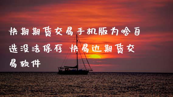 快期期货交易手机版为啥自选没法保存 快易达期货交易软件