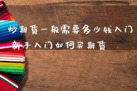 炒期货一般需要多少钱入门 新手入门如何买期货