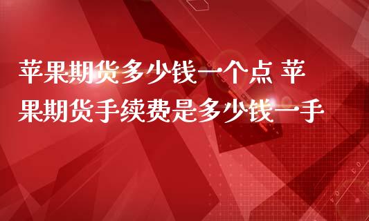 苹果期货多少钱一个点 苹果期货手续费是多少钱一手