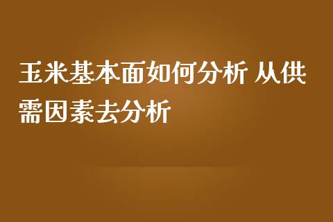 玉米基本面如何分析 从供需因素去分析