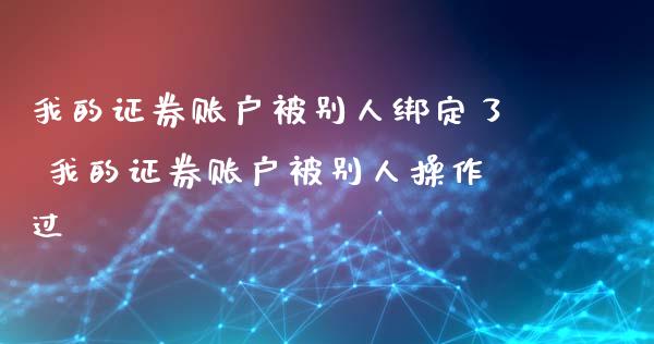 我的证券账户被别人绑定了 我的证券账户被别人操作过